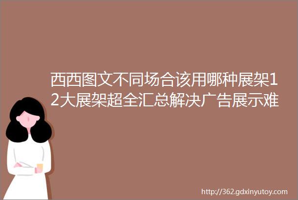 西西图文不同场合该用哪种展架12大展架超全汇总解决广告展示难题