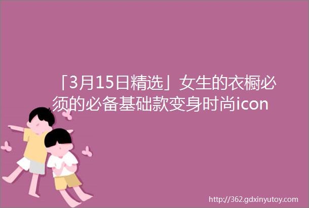 「3月15日精选」女生的衣橱必须的必备基础款变身时尚icon