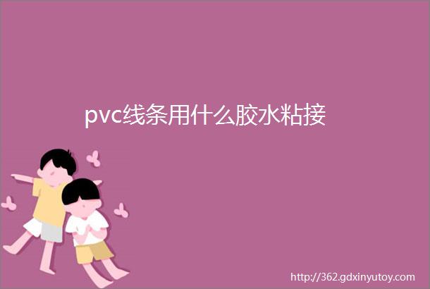 pvc线条用什么胶水粘接