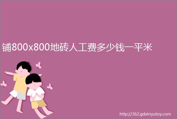 铺800x800地砖人工费多少钱一平米