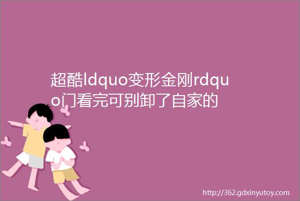 超酷ldquo变形金刚rdquo门看完可别卸了自家的