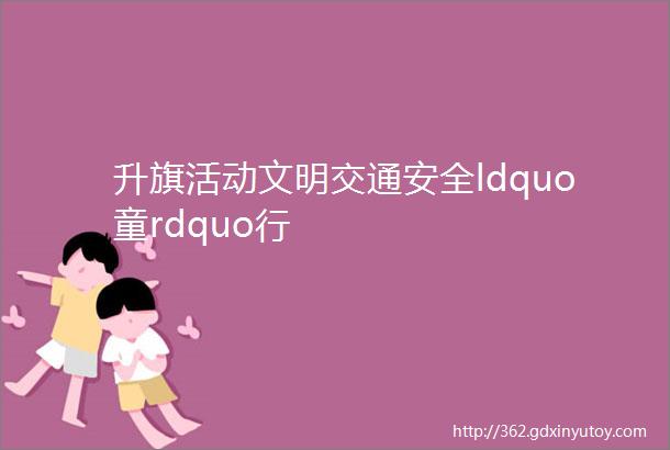 升旗活动文明交通安全ldquo童rdquo行