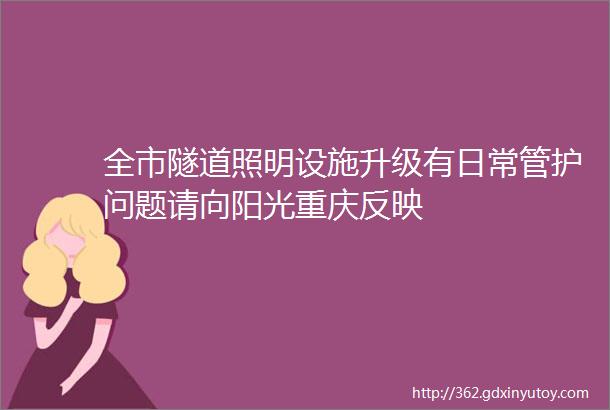 全市隧道照明设施升级有日常管护问题请向阳光重庆反映