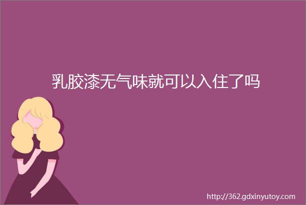 乳胶漆无气味就可以入住了吗