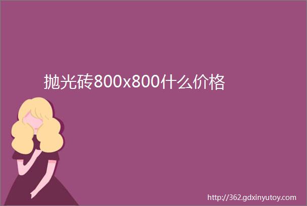 抛光砖800x800什么价格