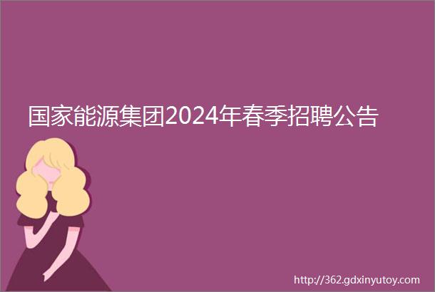 国家能源集团2024年春季招聘公告