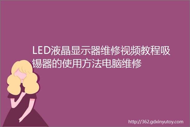 LED液晶显示器维修视频教程吸锡器的使用方法电脑维修