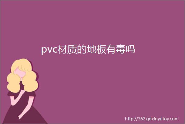 pvc材质的地板有毒吗