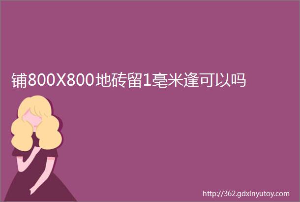 铺800X800地砖留1亳米逢可以吗