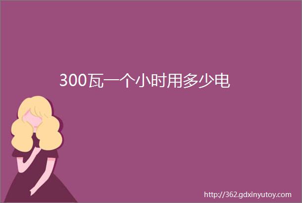 300瓦一个小时用多少电