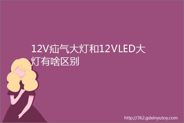 12V疝气大灯和12VLED大灯有啥区别