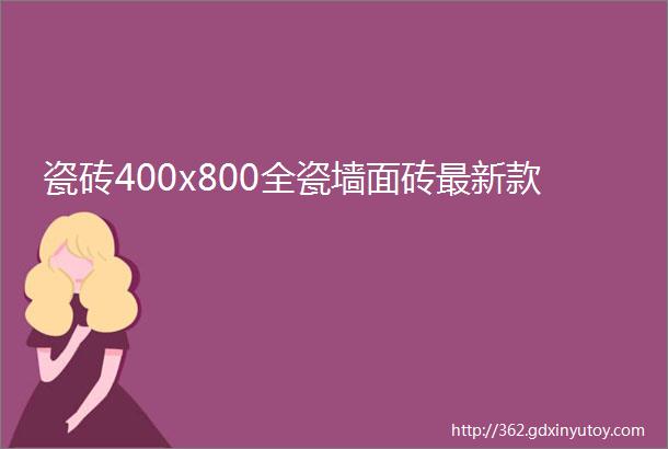 瓷砖400x800全瓷墙面砖最新款