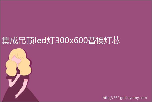 集成吊顶led灯300x600替换灯芯