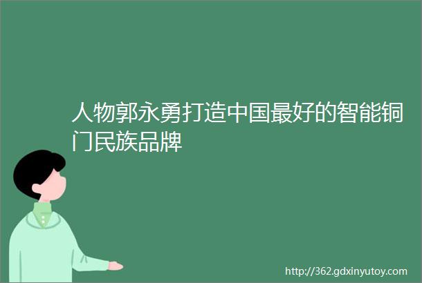 人物郭永勇打造中国最好的智能铜门民族品牌