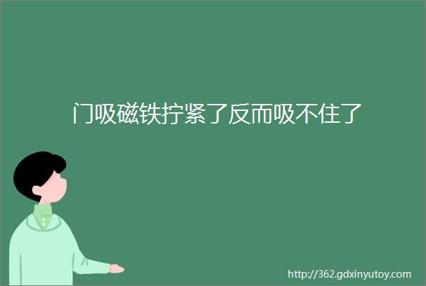 门吸磁铁拧紧了反而吸不住了