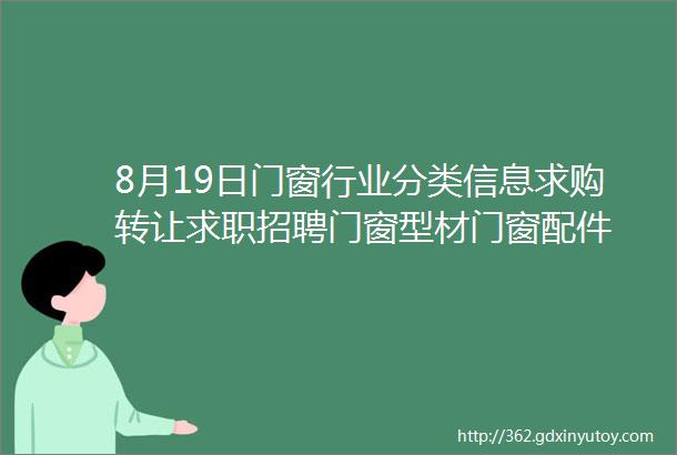 8月19日门窗行业分类信息求购转让求职招聘门窗型材门窗配件