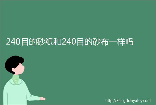 240目的砂纸和240目的砂布一样吗