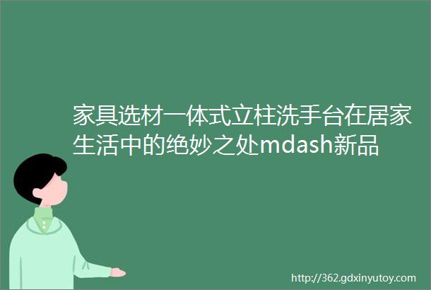 家具选材一体式立柱洗手台在居家生活中的绝妙之处mdash新品上线