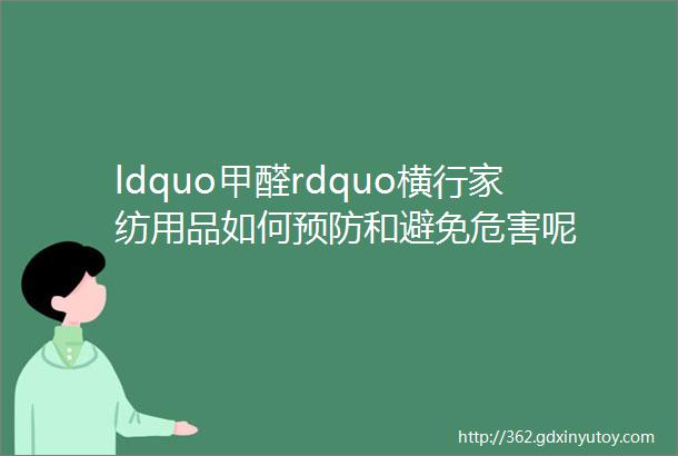 ldquo甲醛rdquo横行家纺用品如何预防和避免危害呢