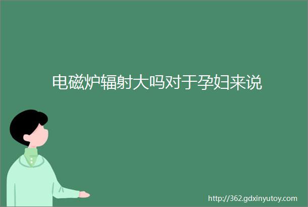 电磁炉辐射大吗对于孕妇来说