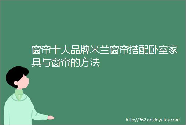 窗帘十大品牌米兰窗帘搭配卧室家具与窗帘的方法