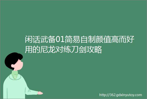 闲话武备01简易自制颜值高而好用的尼龙对练刀剑攻略