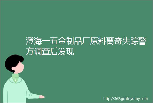 澄海一五金制品厂原料离奇失踪警方调查后发现