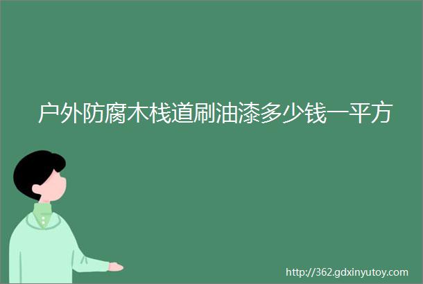 户外防腐木栈道刷油漆多少钱一平方