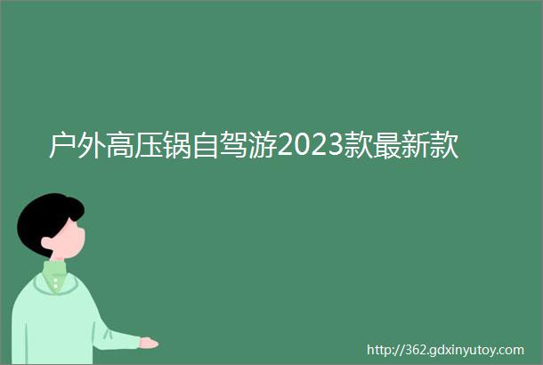 户外高压锅自驾游2023款最新款