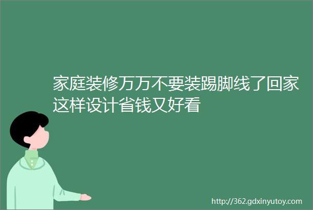 家庭装修万万不要装踢脚线了回家这样设计省钱又好看