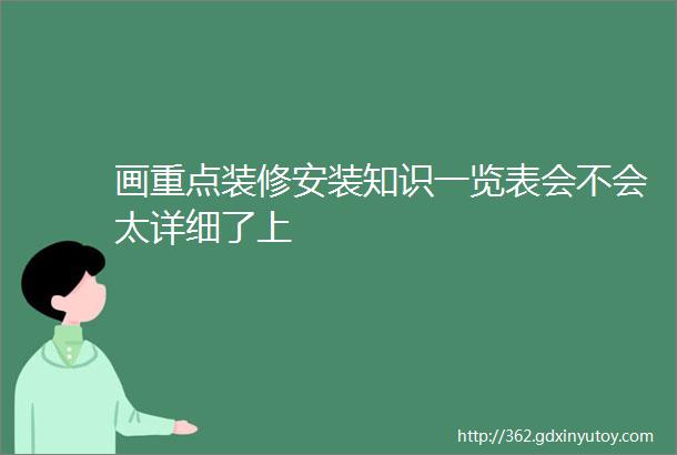 画重点装修安装知识一览表会不会太详细了上