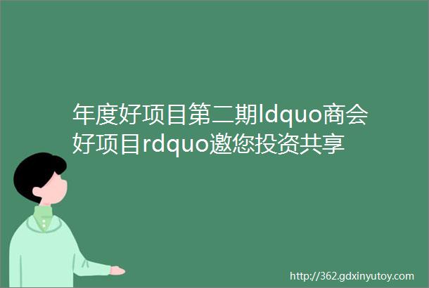 年度好项目第二期ldquo商会好项目rdquo邀您投资共享