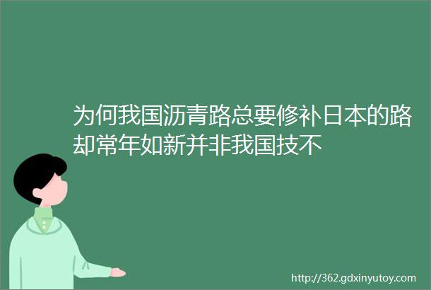 为何我国沥青路总要修补日本的路却常年如新并非我国技不