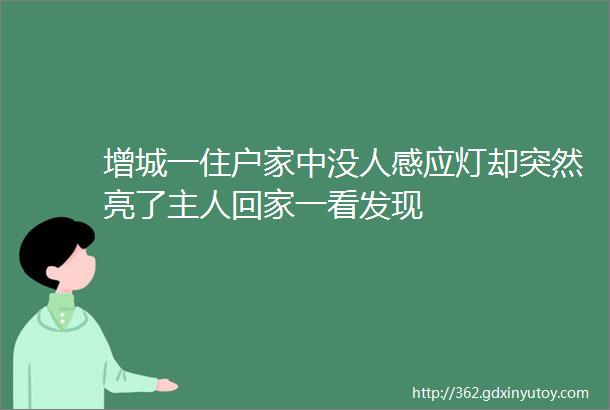 增城一住户家中没人感应灯却突然亮了主人回家一看发现