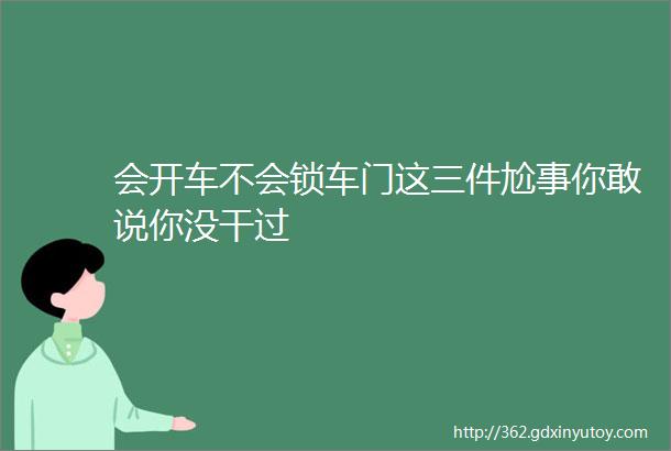 会开车不会锁车门这三件尬事你敢说你没干过