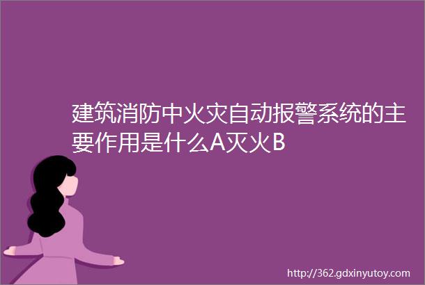 建筑消防中火灾自动报警系统的主要作用是什么A灭火B