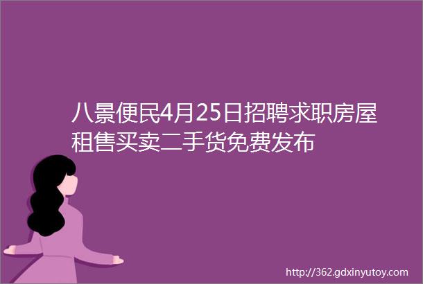 八景便民4月25日招聘求职房屋租售买卖二手货免费发布