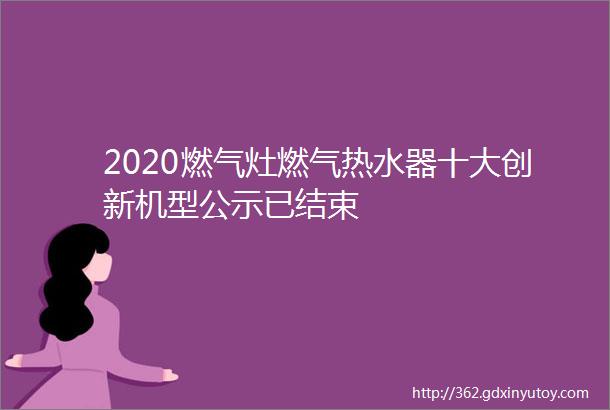 2020燃气灶燃气热水器十大创新机型公示已结束