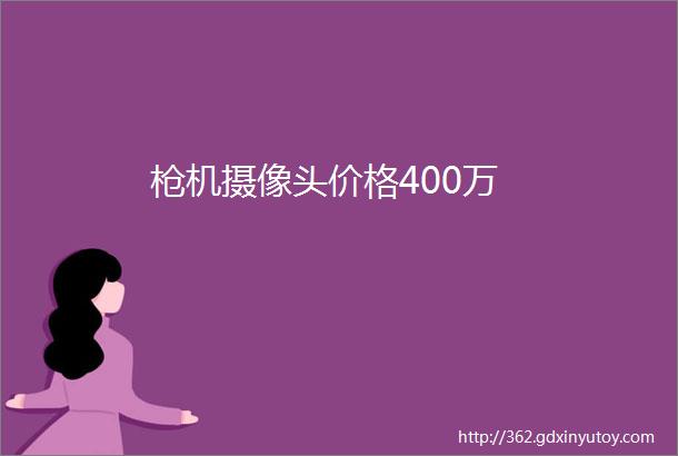 枪机摄像头价格400万