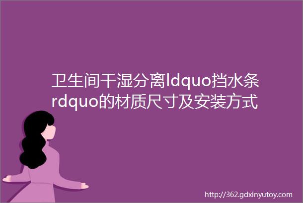 卫生间干湿分离ldquo挡水条rdquo的材质尺寸及安装方式参考