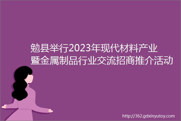 勉县举行2023年现代材料产业暨金属制品行业交流招商推介活动