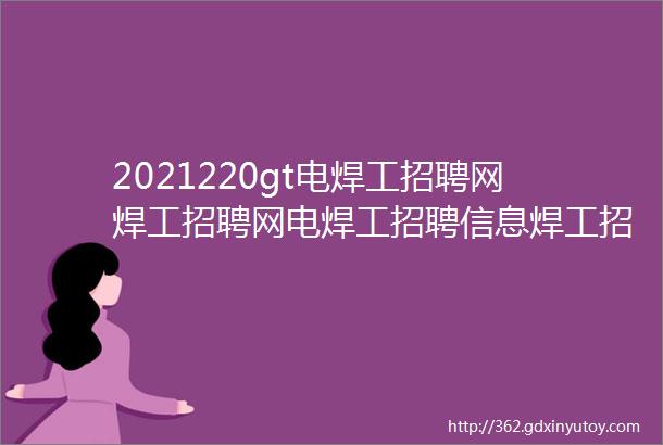 2021220gt电焊工招聘网焊工招聘网电焊工招聘信息焊工招聘焊工招聘平台电焊工找工作焊工招聘信息焊工招聘汇