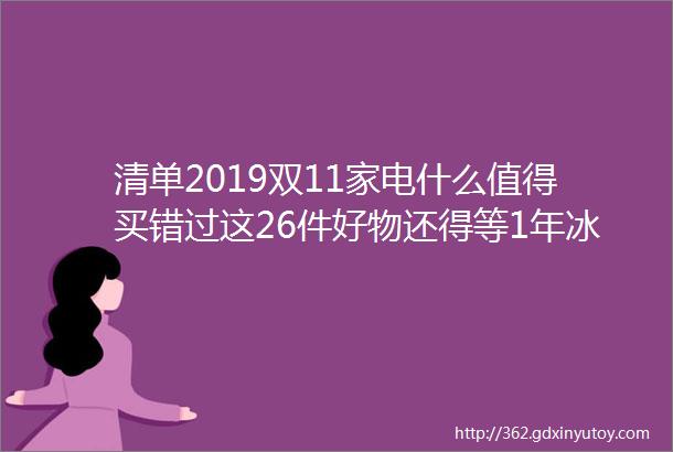 清单2019双11家电什么值得买错过这26件好物还得等1年冰箱电视洗衣机空调油烟机热水器电暖气helliphellip大促课