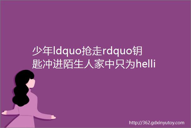 少年ldquo抢走rdquo钥匙冲进陌生人家中只为hellip