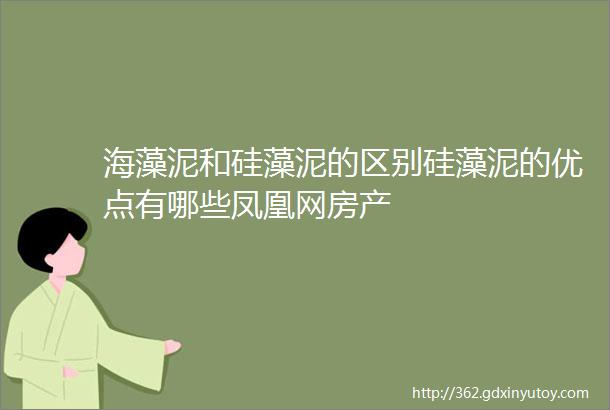 海藻泥和硅藻泥的区别硅藻泥的优点有哪些凤凰网房产