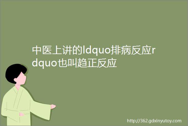 中医上讲的ldquo排病反应rdquo也叫趋正反应