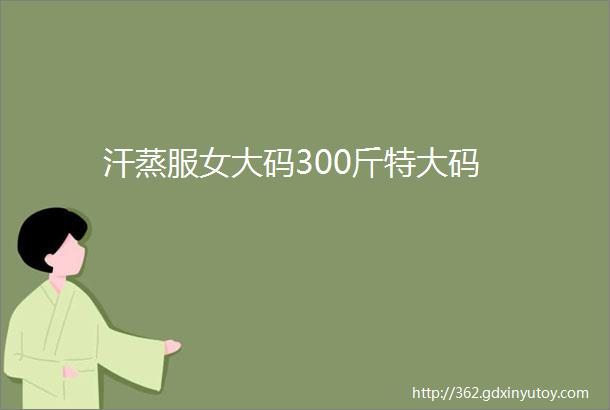 汗蒸服女大码300斤特大码