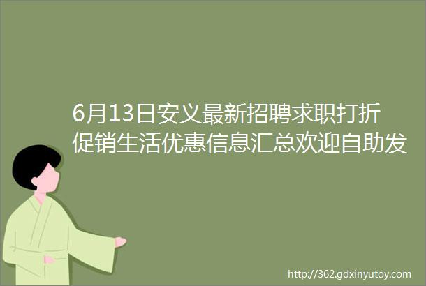 6月13日安义最新招聘求职打折促销生活优惠信息汇总欢迎自助发布