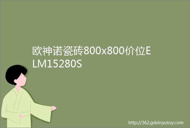 欧神诺瓷砖800x800价位ELM15280S