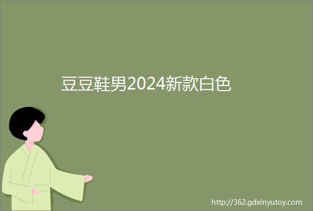 豆豆鞋男2024新款白色